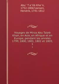 Voyages de Mirza Abu Taleb Khan, en Asie, en Afrique et en Europe, pendant les annees 1799, 1800, 1801, 1802 et 1803;. 1