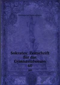 Sokrates: Zeitschrift fr das Gymnasialwesen. 60
