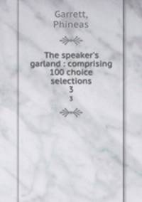 The speaker`s garland : comprising 100 choice selections. 3