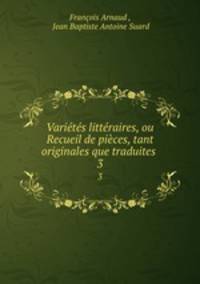 Varietes litteraires, ou Recueil de pieces, tant originales que traduites .