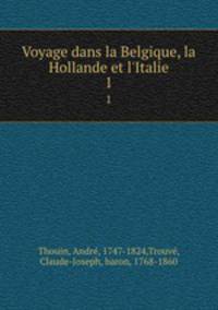 Voyage dans la Belgique, la Hollande et l`Italie. 1