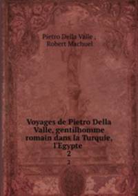 Voyages de Pietro Della Valle, gentilhomme romain dans la Turquie, l`Egypte .. 2