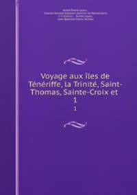 Voyage aux iles de Teneriffe, la Trinite, Saint-Thomas, Sainte-Croix et .