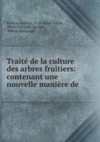Traite de la culture des arbres fruitiers: contenant une nouvelle maniere de .
