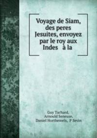 Voyage de Siam, des peres Jesuites, envoyez par le roy aux Indes & a la .