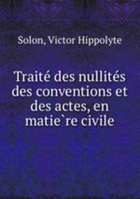 Traite? des nullite?s des conventions et des actes, en matie?re civile