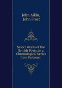 Select Works of the British Poets, in a Chronological Series from Falconer .