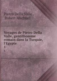 Voyages de Pietro Della Valle, gentilhomme romain dans la Turquie, l`Egypte .. 1