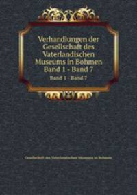 Verhandlungen der Gesellschaft des Vaterlandischen Museums in Bohmen. Band 1 - Band 7