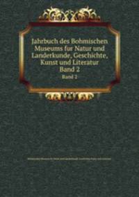 Jahrbuch des Bohmischen Museums fur Natur und Landerkunde, Geschichte, Kunst und Literatur. Band 2
