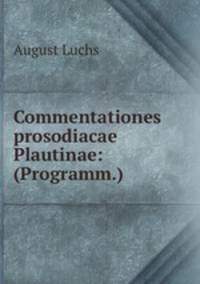 Commentationes prosodiacae Plautinae: (Programm.)