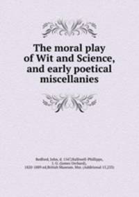 The moral play of Wit and Science, and early poetical miscellanies