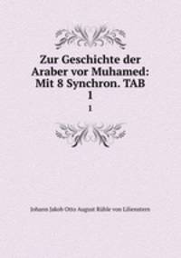 Zur Geschichte der Araber vor Muhamed: Mit 8 Synchron. TAB.. 1