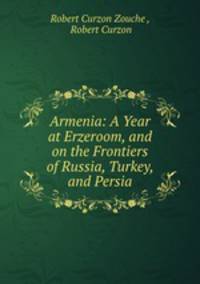 Armenia: A Year at Erzeroom, and on the Frontiers of Russia, Turkey, and Persia