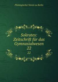 Sokrates: Zeitschrift fr das Gymnasialwesen. 22