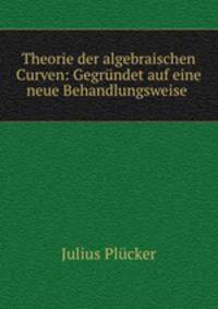 Theorie der algebraischen Curven: Gegrundet auf eine neue Behandlungsweise .