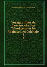 Voyage autour du Caucase, chez les Tcherkesses et les Abkhases, en Colchide .. 3