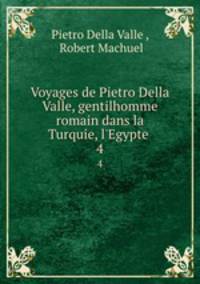 Voyages de Pietro Della Valle, gentilhomme romain dans la Turquie, l`Egypte .. 4