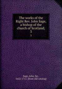 The works of the Right Rev. John Sage, a bishop of the church of Scotland;. 3