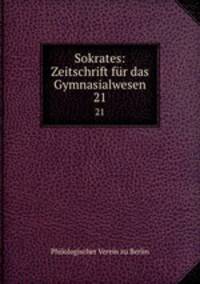 Sokrates: Zeitschrift fr das Gymnasialwesen. 21