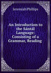 An Introduction to the Santal Language: Consisting of a Grammar, Reading .
