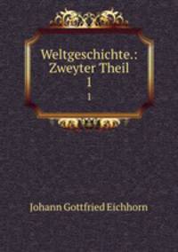 Weltgeschichte.: Zweyter Theil. 1