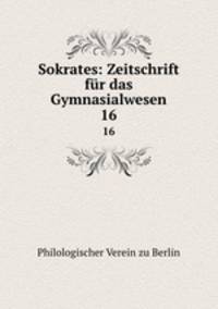 Sokrates: Zeitschrift fr das Gymnasialwesen. 16