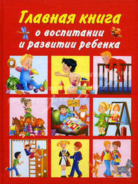Главная книга о воспитании и развитии ребенка