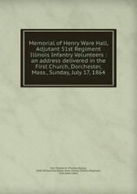 Memorial of Henry Ware Hall, Adjutant 51st Regiment Illinois Infantry Volunteers : an address delivered in the First Church, Dorchester, Mass., Sunday, July 17, 1864