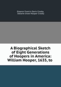A Biographical Sketch of Eight Generations of Hoopers in America: William Hooper, 1635, to .