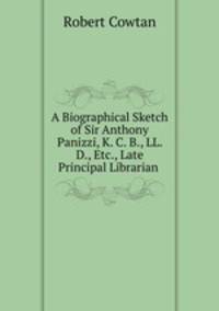 A Biographical Sketch of Sir Anthony Panizzi, K. C. B., LL. D., Etc., Late Principal Librarian .