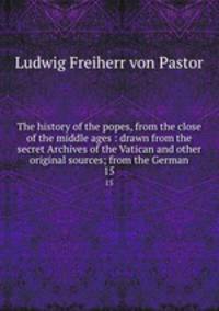 The history of the popes, from the close of the middle ages : drawn from the secret Archives of the Vatican and other original sources; from the German. 15