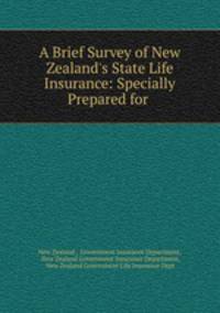 A Brief Survey of New Zealand`s State Life Insurance: Specially Prepared for .