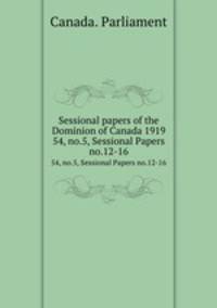 Sessional papers of the Dominion of Canada 1919. 54, no.5, Sessional Papers no.12-16