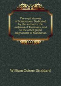 The royal decrees of Scanderoon. Dedicated by the author to the sachems of Tammany, and to the other grand magnorums of Manhattan