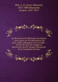 La decouverte du Mississipi microforme : avec notice sur les explorateurs De Soto, Jolliet, Marquette et de La Salle : suivies du recit des voyages et decouvertes du R.P. Jacques Marquette, de la Compagnie de Jesus
