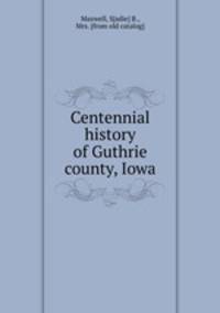 Centennial history of Guthrie county, Iowa