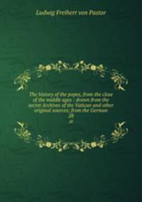 The history of the popes, from the close of the middle ages : drawn from the secret Archives of the Vatican and other original sources; from the German. 28