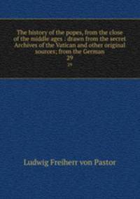 The history of the popes, from the close of the middle ages : drawn from the secret Archives of the Vatican and other original sources; from the German. 29