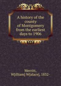 A history of the county of Montgomery from the earliest days to 1906