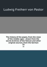 The history of the popes, from the close of the middle ages : drawn from the secret Archives of the Vatican and other original sources; from the German. 33