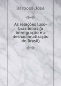 As relacoes luso-brasileiras (a immigracao e a desnacionalizacao do Brasil)