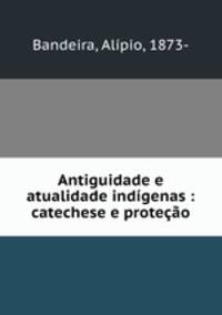 Antiguidade e atualidade indigenas : catechese e protecao