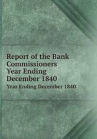 Report of the Bank Commissioners. Year Ending December 1840