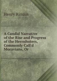 A Candid Narrative of the Rise and Progress of the Herrnhuters, Commonly Call