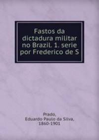 Fastos da dictadura militar no Brazil. 1. serie por Frederico de S