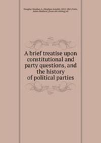 A brief treatise upon constitutional and party questions, and the history of political parties