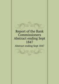 Report of the Bank Commissioners. Abstract ending Sept 1847