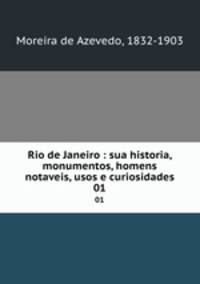 Rio de Janeiro : sua historia, monumentos, homens notaveis, usos e curiosidades. 01