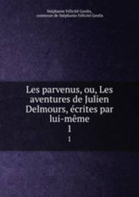 Les parvenus, ou, Les aventures de Julien Delmours, crites par lui-mme. 1